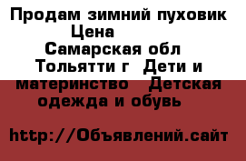 Продам зимний пуховик › Цена ­ 1 500 - Самарская обл., Тольятти г. Дети и материнство » Детская одежда и обувь   